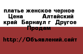 платье женское черное › Цена ­ 500 - Алтайский край, Барнаул г. Другое » Продам   